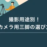 撮影用途別！カメラ用三脚の選び方