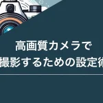 高画質カメラで撮影するための設定術