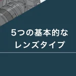 5つの基本レンズの特徴と選び方