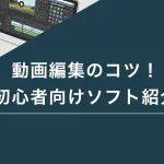 動画編集のコツ！初心者向けソフト紹介
