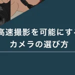 高速撮影を可能にするカメラの選び方