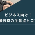ビジネス向け！撮影時の注意点とコツ