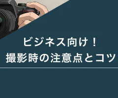 ビジネス向け！撮影時の注意点とコツ