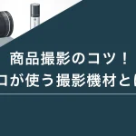 商品撮影のコツ！プロが使う撮影機材とは？